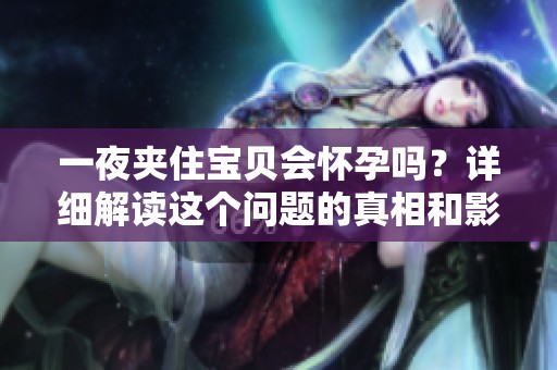 一夜夹住宝贝会怀孕吗？详细解读这个问题的真相和影响。