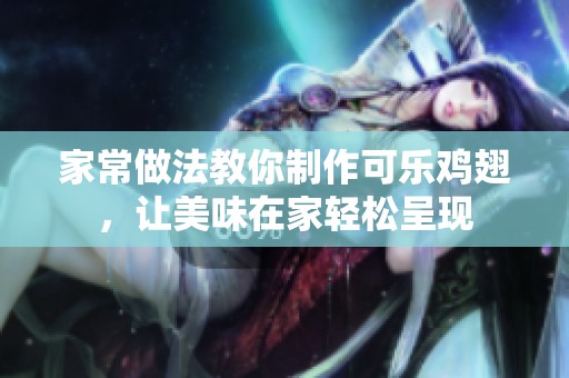 家常做法教你制作可乐鸡翅，让美味在家轻松呈现