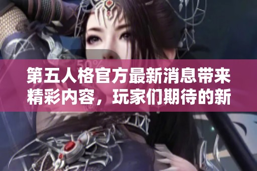第五人格官方最新消息带来精彩内容，玩家们期待的新动态纷纷登场