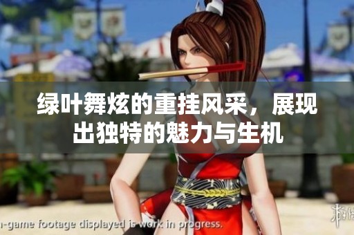 绿叶舞炫的重挂风采，展现出独特的魅力与生机