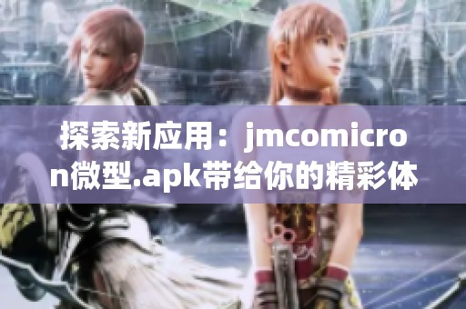 探索新应用：jmcomicron微型.apk带给你的精彩体验