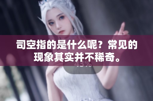 司空指的是什么呢？常见的现象其实并不稀奇。