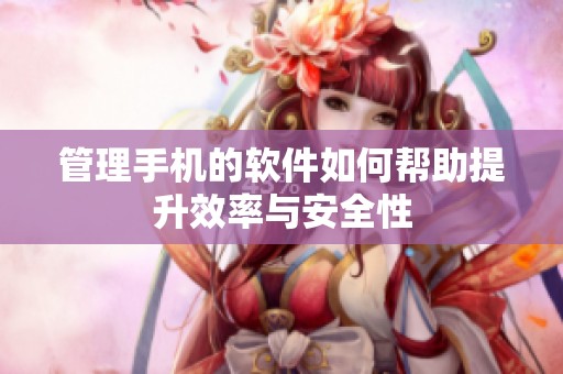 管理手机的软件如何帮助提升效率与安全性