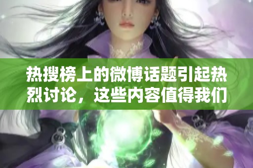 热搜榜上的微博话题引起热烈讨论，这些内容值得我们重点关注