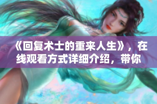 《回复术士的重来人生》，在线观看方式详细介绍，带你体验全新旅程。