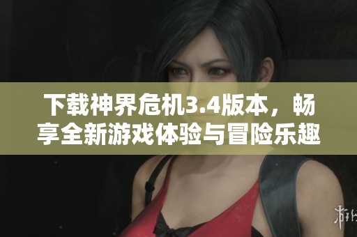 下载神界危机3.4版本，畅享全新游戏体验与冒险乐趣