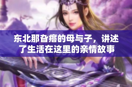 东北那旮瘩的母与子，讲述了生活在这里的亲情故事