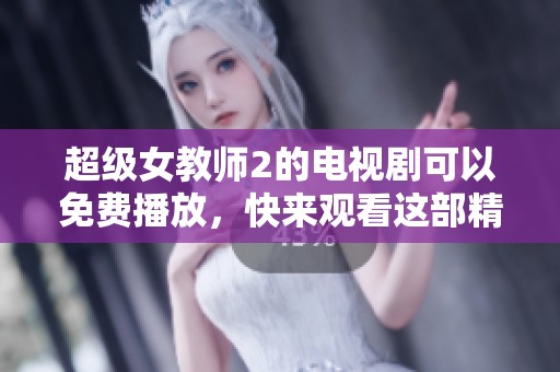 超级女教师2的电视剧可以免费播放，快来观看这部精彩的作品吧！