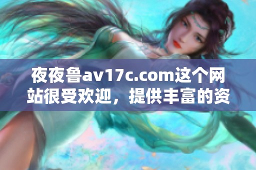 **鲁**17c.com这个网站很受欢迎，提供丰富的资源和精彩内容。