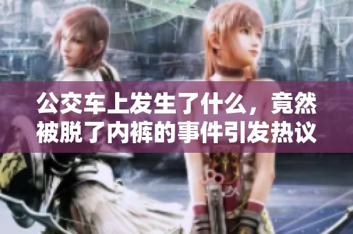 公交车上发生了什么，竟然被脱了内裤的事件引发热议
