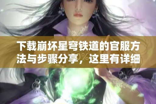 下载崩坏星穹铁道的官服方法与步骤分享，这里有详细信息