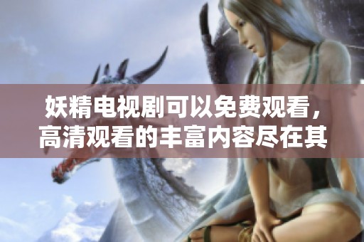 妖精电视剧可以免费观看，高清观看的丰富内容尽在其中