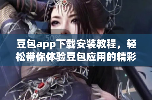 豆包app下载安装教程，轻松带你体验豆包应用的精彩功能