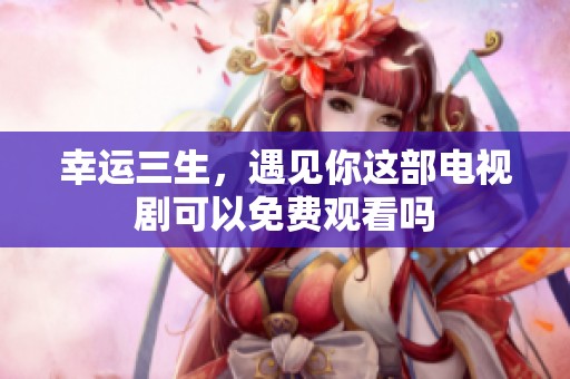 幸运三生，遇见你这部电视剧可以免费观看吗