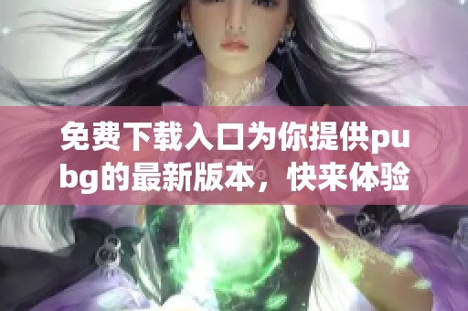免费下载入口为你提供pubg的最新版本，快来体验精彩游戏吧！