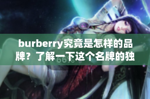 burberry究竟是怎样的品牌？了解一下这个名牌的独特魅力与历史背景。