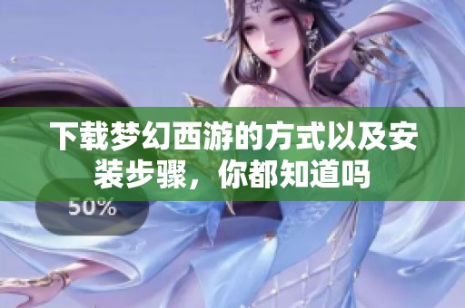 下载梦幻西游的方式以及安装步骤，你都知道吗
