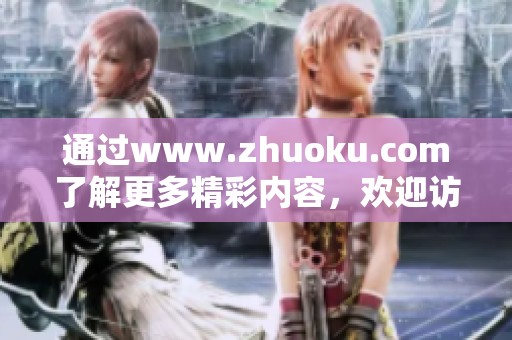 通过www.zhuoku.com了解更多精彩内容，欢迎访问我们的网站获取信息
