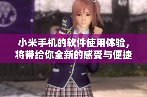 小米手机的软件使用体验，将带给你全新的感受与便捷操作。