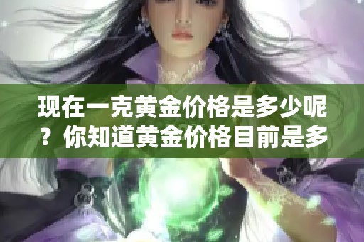 现在一克黄金价格是多少呢？你知道黄金价格目前是多少钱吗？