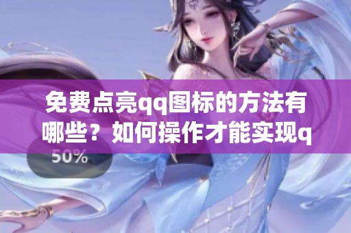 免费点亮qq图标的方法有哪些？如何操作才能实现qq图标的免费点亮？