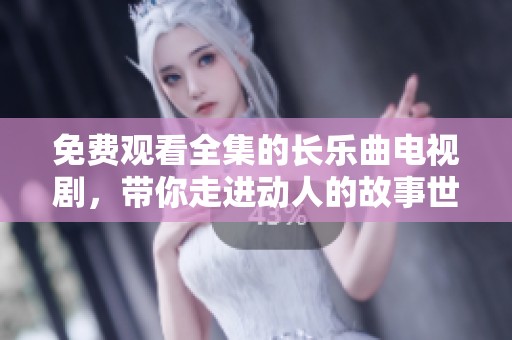 免费观看全集的长乐曲电视剧，带你走进动人的故事世界