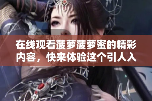 在线观看菠萝菠萝蜜的精彩内容，快来体验这个引人入胜的故事吧
