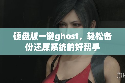 硬盘版一键ghost，轻松备份还原系统的好帮手
