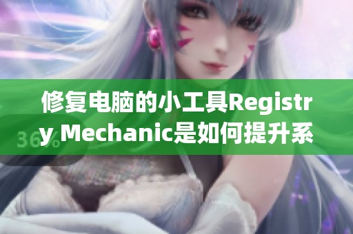 修复电脑的小工具Registry Mechanic是如何提升系统性能的呢