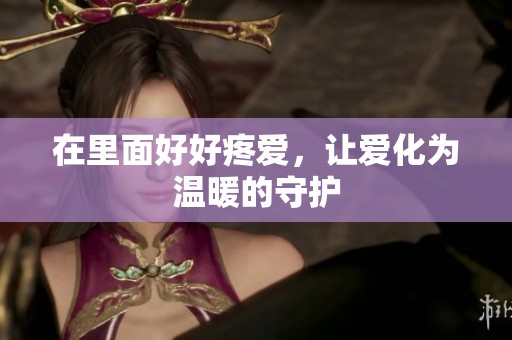 在里面好好疼爱，让爱化为温暖的守护