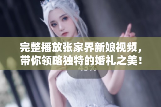 完整播放张家界新娘视频，带你领略独特的婚礼之美！