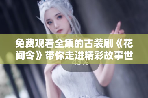 免费观看全集的古装剧《花间令》带你走进精彩故事世界