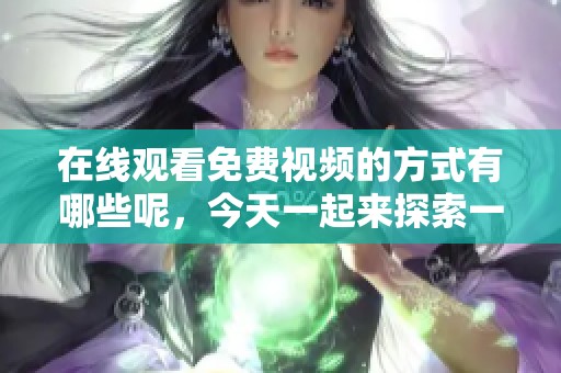 在线观看免费视频的方式有哪些呢，今天一起来探索一下吧！
