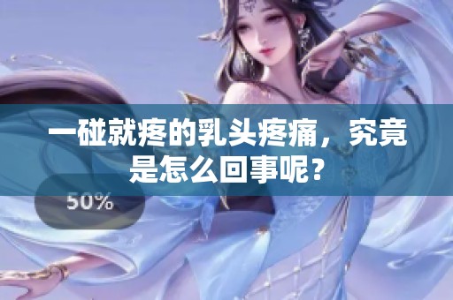 一碰就疼的乳头疼痛，究竟是怎么回事呢？