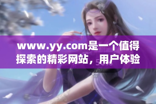 www.yy.com是一个值得探索的精**站，用户体验优化正等待您的发现