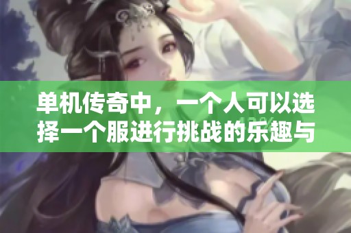 单机传奇中，一个人可以选择一个服进行挑战的乐趣与攻略分享