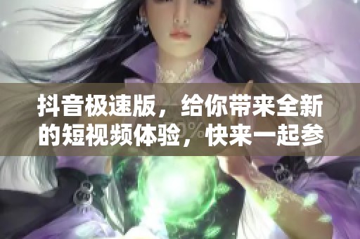 抖音极速版，给你带来全新的短视频体验，快来一起参与吧