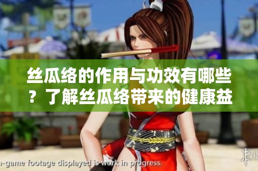 丝瓜络的作用与功效有哪些？了解丝瓜络带来的健康益处。