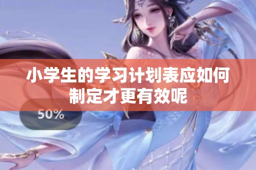 小学生的学习计划表应如何制定才更有效呢