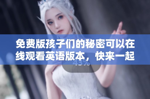 免费版孩子们的秘密可以在线观看英语版本，快来一起揭开这个神秘故事吧！