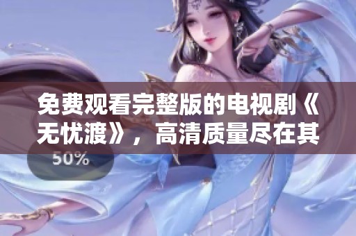 免费观看完整版的电视剧《无忧渡》，高清质量尽在其中实现精彩观影体验