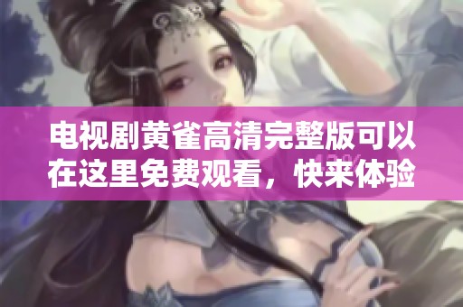 电视剧黄雀高清完整版可以在这里免费观看，快来体验精彩剧情吧