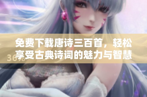 免费下载唐诗三百首，轻松享受古典诗词的魅力与智慧