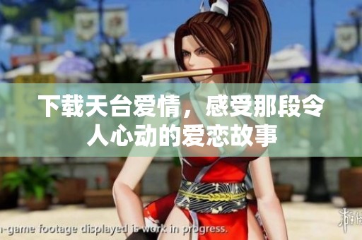 下载天台爱情，感受那段令人心动的爱恋故事