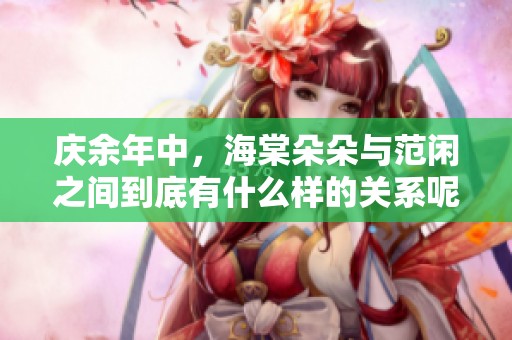 庆余年中，海棠朵朵与范闲之间到底有什么样的关系呢