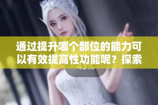 通过提升哪个部位的能力可以有效提高性功能呢？探索提高性功能的有效部位可以揭示奥秘。