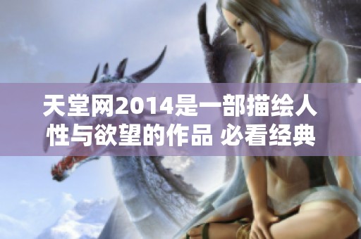 天堂网2014是一部描绘人性与欲望的作品 必看经典不可错过