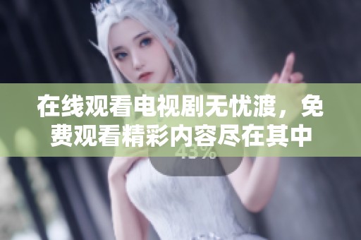 在线观看电视剧无忧渡，免费观看精彩内容尽在其中