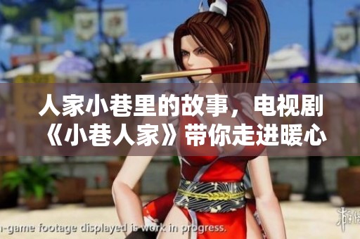 人家小巷里的故事，电视剧《小巷人家》带你走进暖心生活