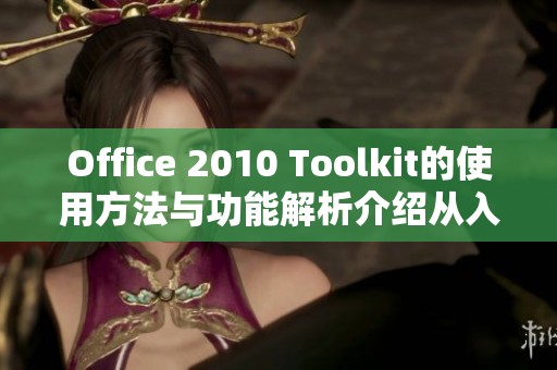 Office 2010 Toolkit的使用方法与功能解析介绍从入门到精通